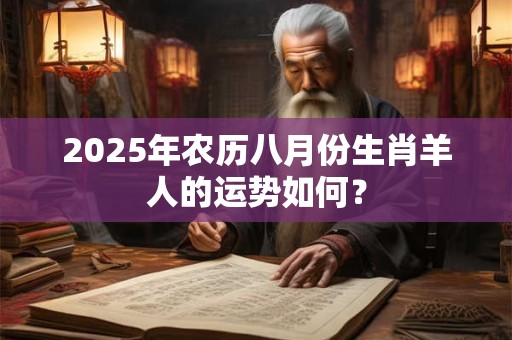 2025年农历八月份生肖羊人的运势如何？