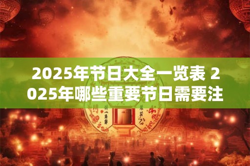 2025年节日大全一览表 2025年哪些重要节日需要注意