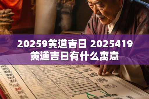 20259黄道吉日 2025419黄道吉日有什么寓意 20259黄道吉日 2025419黄道吉日有什么寓意