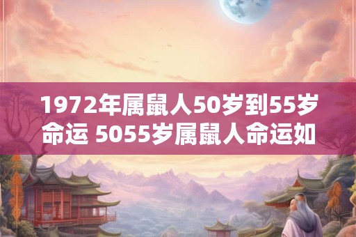 1972年属鼠人50岁到55岁命运 5055岁属鼠人命运如何