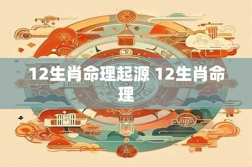 12生肖命理起源 12生肖命理