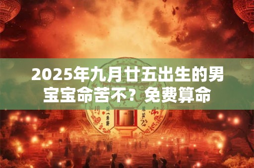 2025年九月廿五出生的男宝宝命苦不？免费算命