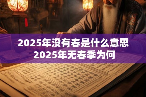2025年没有春是什么意思 2025年无春季为何