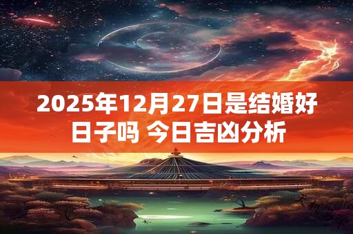 2025年12月27日是结婚好日子吗 今日吉凶分析