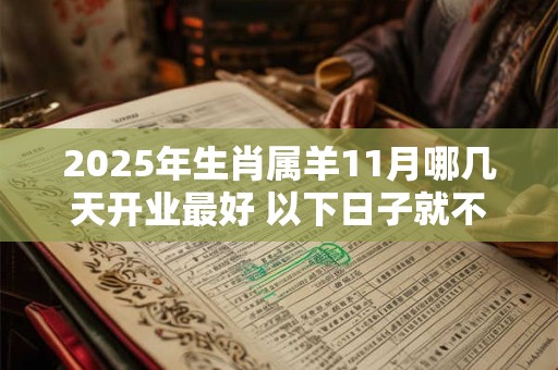 2025年生肖属羊11月哪几天开业最好 以下日子就不错