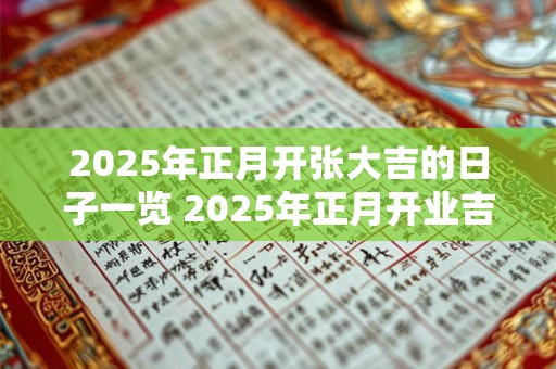 2025年正月开张大吉的日子一览 2025年正月开业吉日 2025年正月开张大吉的日子一览 2025年正月开业吉日