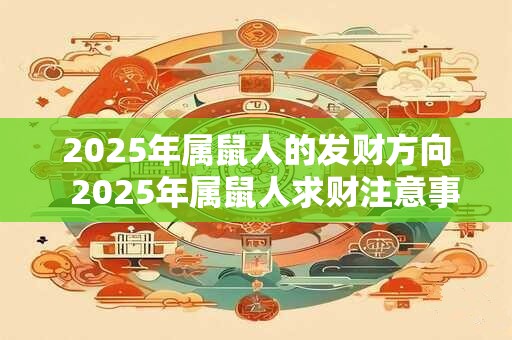 2025年属鼠人的发财方向 2025年属鼠人求财注意事项 2025年属鼠人的发财方向 2025年属鼠人求财注意事项