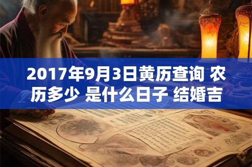 2017年9月3日黄历查询 农历多少 是什么日子 结婚吉时