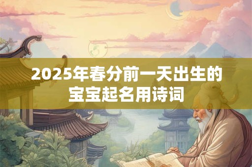 2026年春分前一天出生的宝宝起名用诗词
