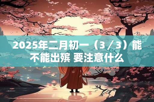 2025年二月初一（3／3）能不能出殡 要注意什么