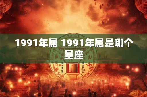 1991年属 1991年属是哪个星座