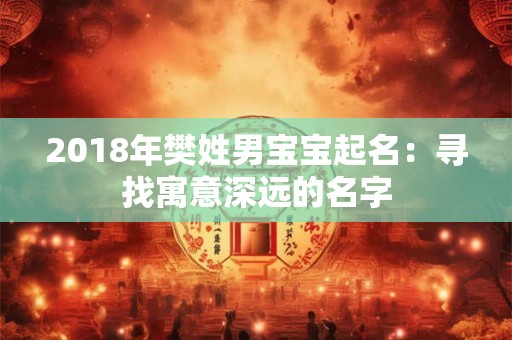 2018年樊姓男宝宝起名：寻找寓意深远的名字