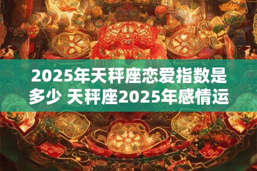2026年天秤座恋爱指数是多少 天秤座2026年感情运