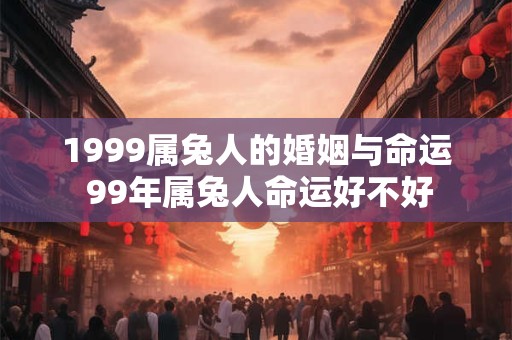 1999属兔人的婚姻与命运 99年属兔人命运好不好
