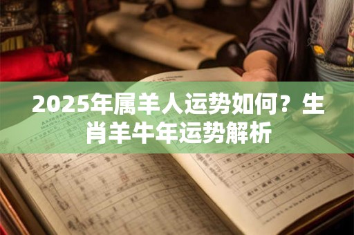 2025年属羊人运势如何？生肖羊牛年运势解析