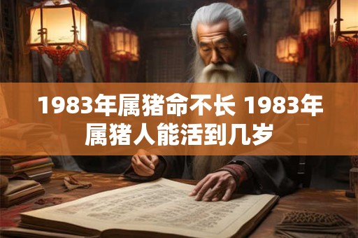 1983年属猪命不长 1983年属猪人能活到几岁