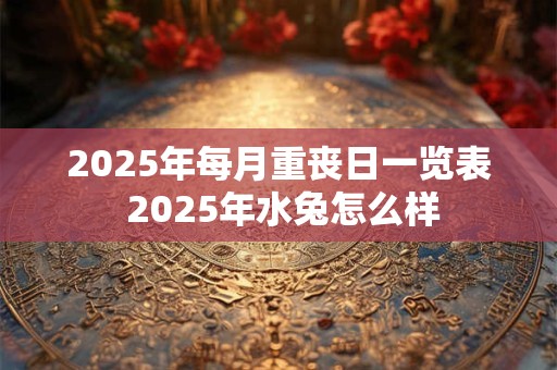 2025年每月重丧日一览表 2025年水兔怎么样