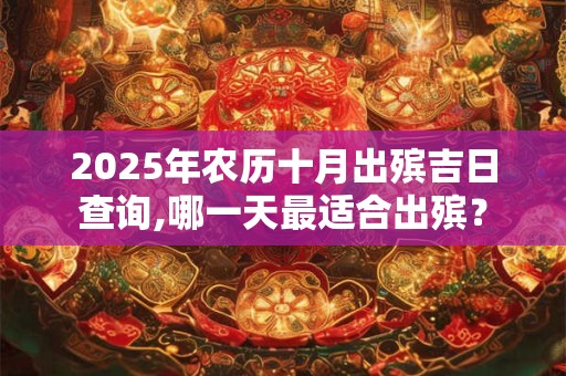 2025年农历十月出殡吉日查询,哪一天最适合出殡？
