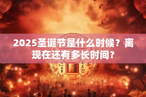 2025圣诞节是什么时候？离现在还有多长时间？