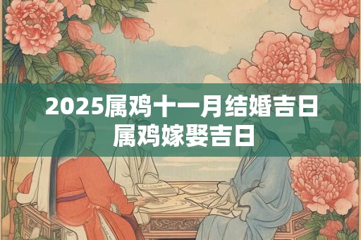 2025属鸡十一月结婚吉日 属鸡嫁娶吉日