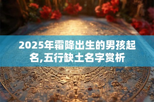 2025年霜降出生的男孩起名,五行缺土名字赏析