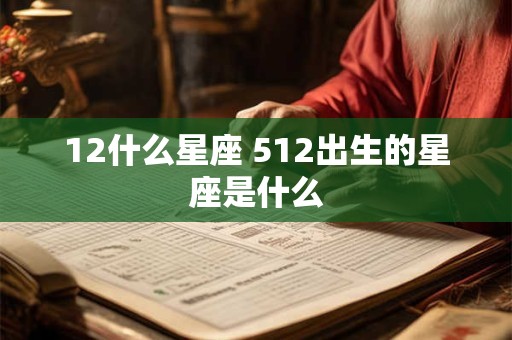 12什么星座 512出生的星座是什么