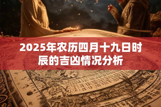 2025年农历四月十九日时辰的吉凶情况分析