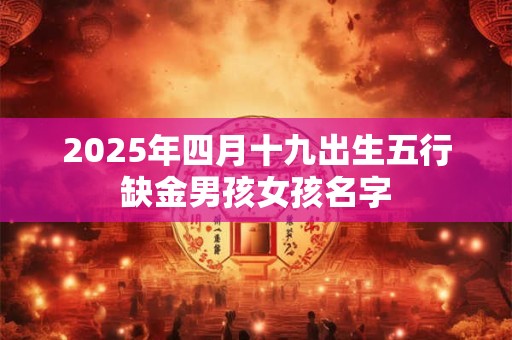 2025年四月十九出生五行缺金男孩女孩名字
