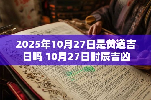 2025年10月27日是黄道吉日吗 10月27日时辰吉凶