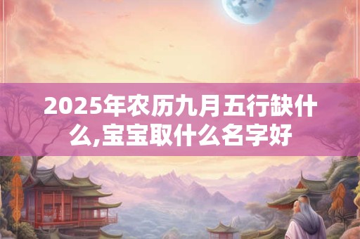2026年农历九月五行缺什么,宝宝取什么名字好