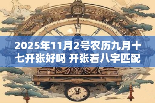 2025年11月2号农历九月十七开张好吗 开张看八字匹配