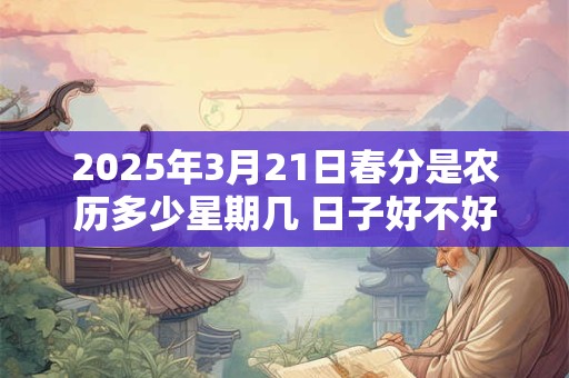 2025年3月21日春分是农历多少星期几 日子好不好