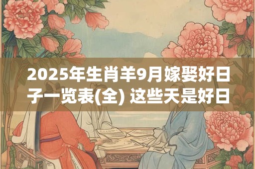 2025年生肖羊9月嫁娶好日子一览表(全) 这些天是好日子