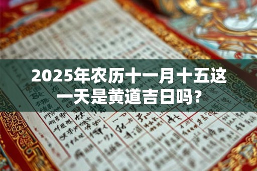 2025年农历十一月十五这一天是黄道吉日吗？