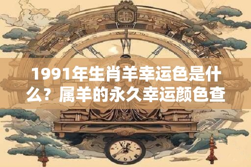 1991年生肖羊幸运色是什么？属羊的永久幸运颜色查询