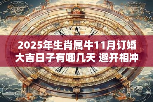 2025年生肖属牛11月订婚大吉日子有哪几天 避开相冲生肖
