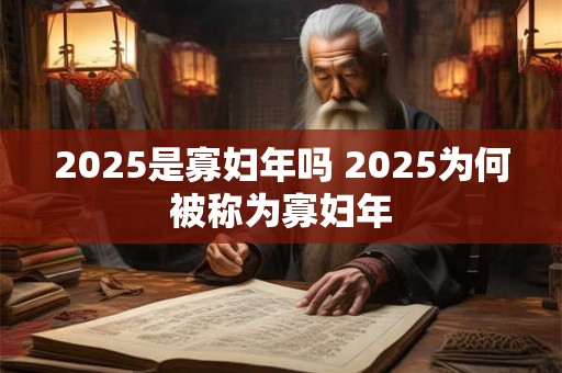 2025是寡妇年吗 2025为何被称为寡妇年