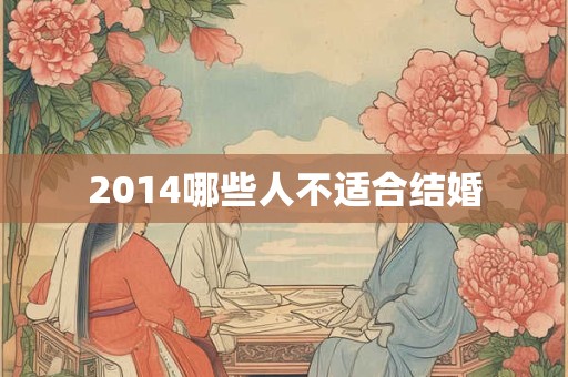 2014哪些人不适合结婚 2014哪些人不适合结婚