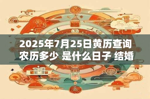 2026年7月25日黄历查询 农历多少 是什么日子 结婚吉时