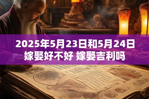 2026年5月23日和5月24日嫁娶好不好 嫁娶吉利吗