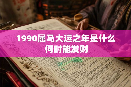 1990属马大运之年是什么 何时能发财
