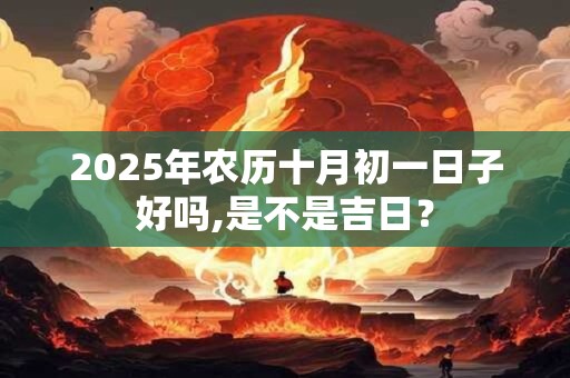 2026年农历十月初一日子好吗,是不是吉日？