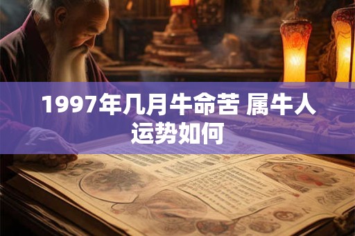 1997年几月牛命苦 属牛人运势如何