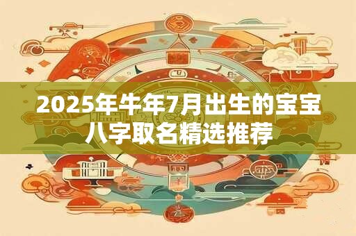 2025年牛年7月出生的宝宝八字取名精选推荐 2025年牛年7月出生的宝宝八字取名精选推荐