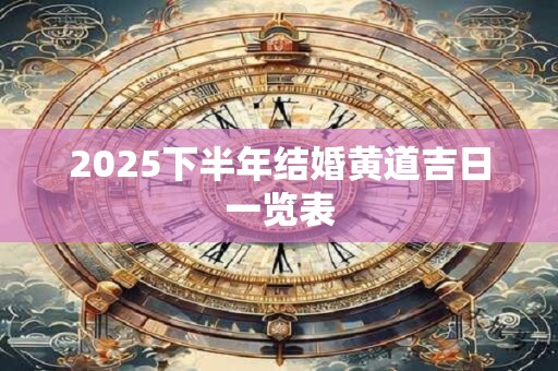 2025下半年结婚黄道吉日一览表 2025下半年结婚黄道吉日一览表