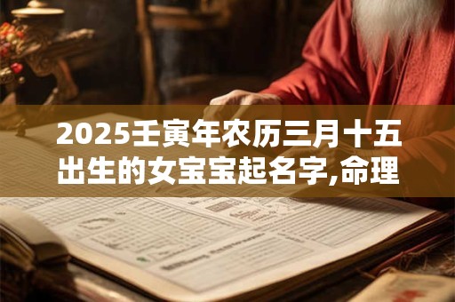 2026壬寅年农历三月十五出生的女宝宝起名字,命理查询