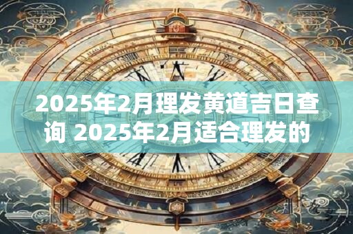 2025年2月理发黄道吉日查询 2025年2月适合理发的好日子