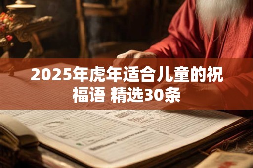 2025年虎年适合儿童的祝福语 精选30条