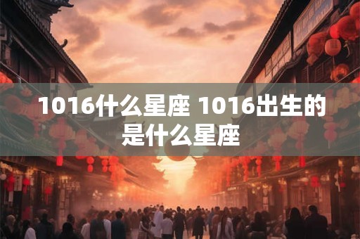 1016什么星座 1016出生的是什么星座