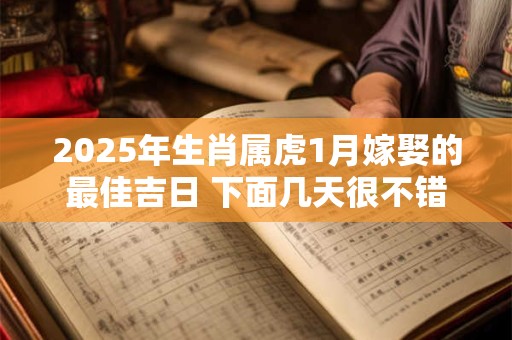2025年生肖属虎1月嫁娶的最佳吉日 下面几天很不错